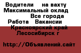 Водители BC на вахту. › Максимальный оклад ­ 79 200 - Все города Работа » Вакансии   . Красноярский край,Лесосибирск г.